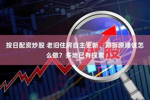 按日配资炒股 老旧住房自主更新、原拆原建该怎么做？多地已有探索