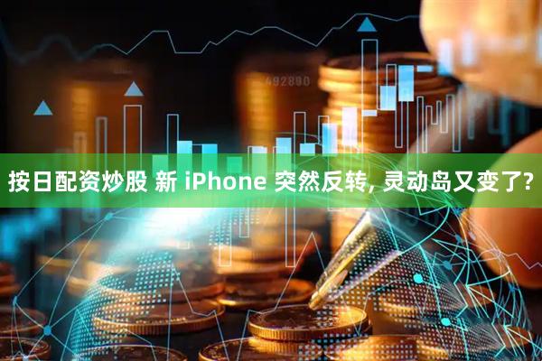 按日配资炒股 新 iPhone 突然反转, 灵动岛又变了?