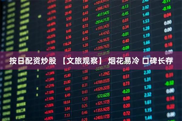 按日配资炒股 【文旅观察】 烟花易冷 口碑长存