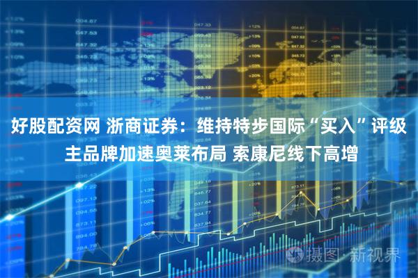 好股配资网 浙商证券：维持特步国际“买入”评级 主品牌加速奥莱布局 索康尼线下高增