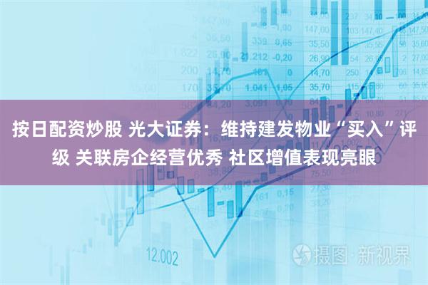 按日配资炒股 光大证券：维持建发物业“买入”评级 关联房企经营优秀 社区增值表现亮眼