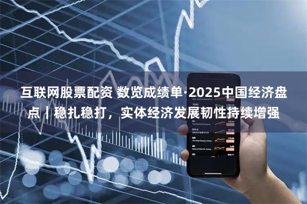 互联网股票配资 数览成绩单·2025中国经济盘点｜稳扎稳打，实体经济发展韧性持续增强