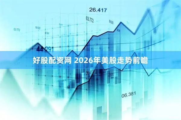 好股配资网 2026年美股走势前瞻