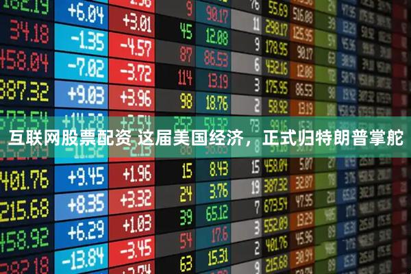 互联网股票配资 这届美国经济，正式归特朗普掌舵
