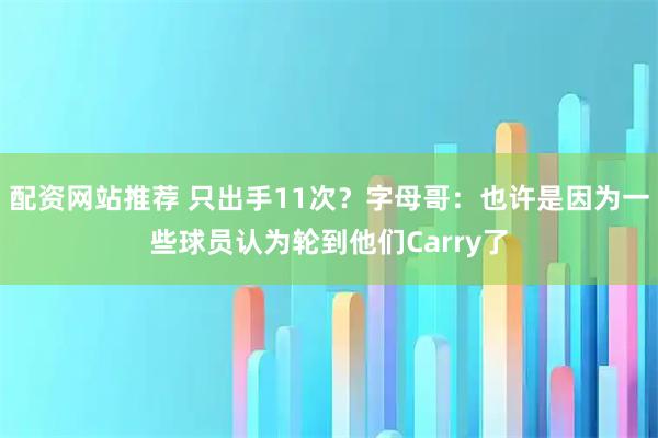 配资网站推荐 只出手11次？字母哥：也许是因为一些球员认为轮到他们Carry了