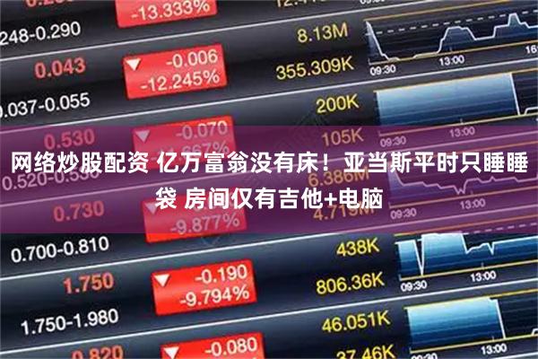 网络炒股配资 亿万富翁没有床！亚当斯平时只睡睡袋 房间仅有吉他+电脑