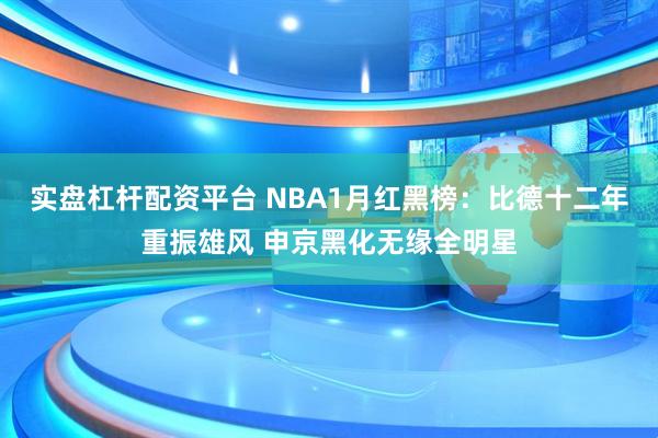 实盘杠杆配资平台 NBA1月红黑榜：比德十二年重振雄风 申京黑化无缘全明星