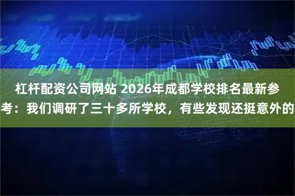 杠杆配资公司网站 2026年成都学校排名最新参考：我们调研了三十多所学校，有些发现还挺意外的