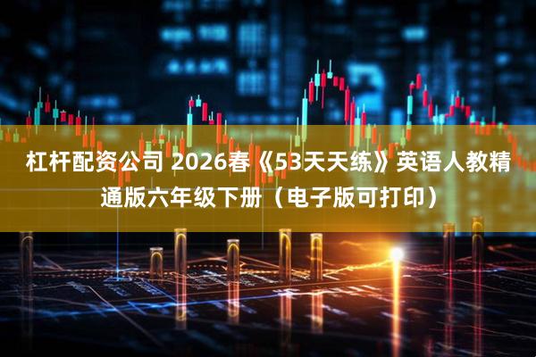 杠杆配资公司 2026春《53天天练》英语人教精通版六年级下册（电子版可打印）