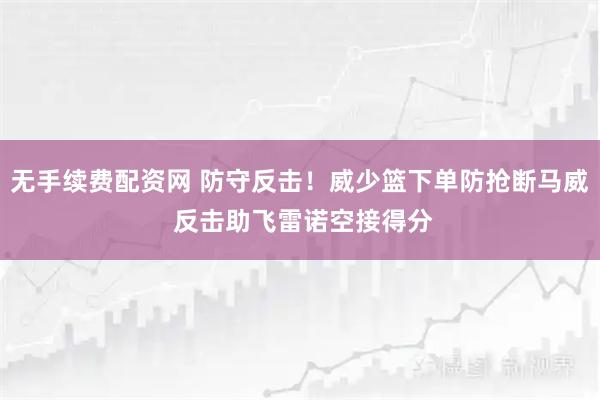 无手续费配资网 防守反击！威少篮下单防抢断马威 反击助飞雷诺空接得分
