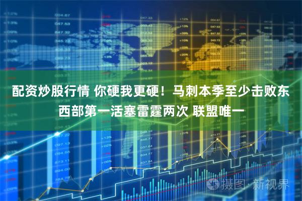 配资炒股行情 你硬我更硬！马刺本季至少击败东西部第一活塞雷霆两次 联盟唯一