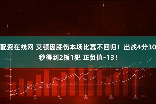配资在线网 艾顿因膝伤本场比赛不回归！出战4分30秒得到2板1犯 正负值-13！