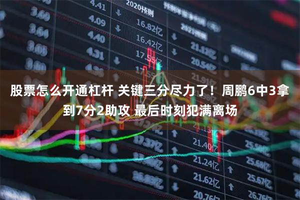 股票怎么开通杠杆 关键三分尽力了！周鹏6中3拿到7分2助攻 最后时刻犯满离场