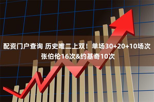 配资门户查询 历史唯二上双！单场30+20+10场次 张伯伦16次&约基奇10次
