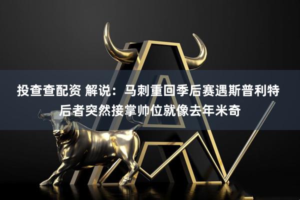 投查查配资 解说：马刺重回季后赛遇斯普利特 后者突然接掌帅位就像去年米奇