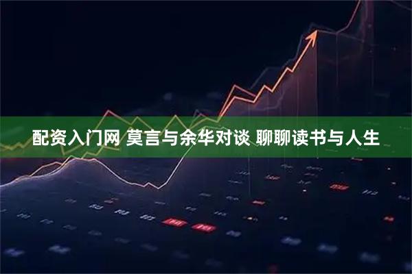 配资入门网 莫言与余华对谈 聊聊读书与人生